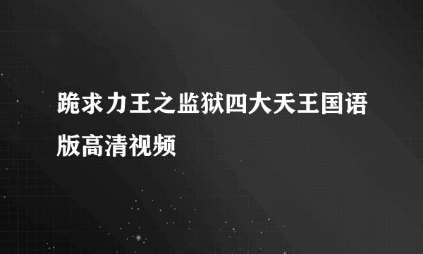 跪求力王之监狱四大天王国语版高清视频