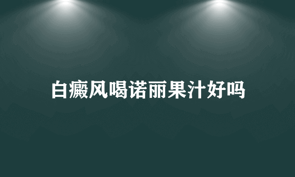 白癜风喝诺丽果汁好吗