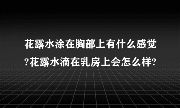 花露水涂在胸部上有什么感觉?花露水滴在乳房上会怎么样?