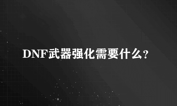 DNF武器强化需要什么？