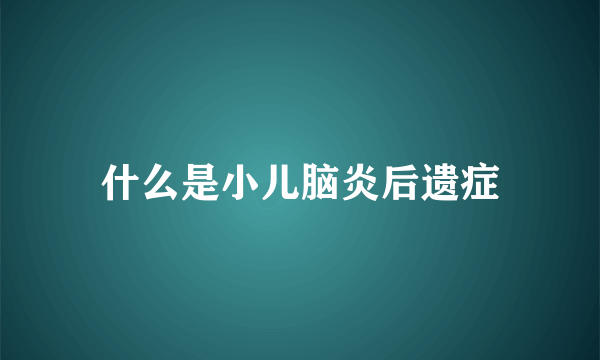 什么是小儿脑炎后遗症