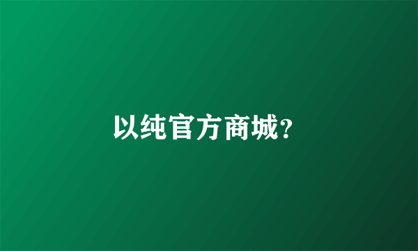 以纯官方商城？