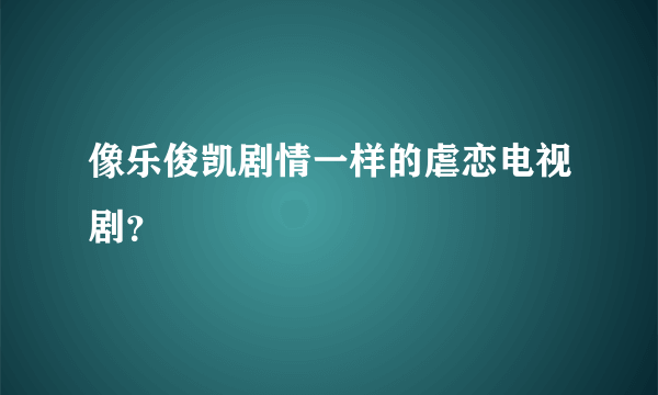 像乐俊凯剧情一样的虐恋电视剧？