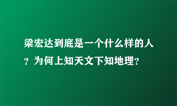 梁宏达到底是一个什么样的人？为何上知天文下知地理？