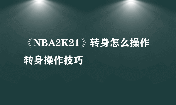 《NBA2K21》转身怎么操作 转身操作技巧