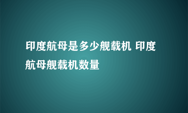 印度航母是多少舰载机 印度航母舰载机数量