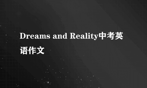 Dreams and Reality中考英语作文