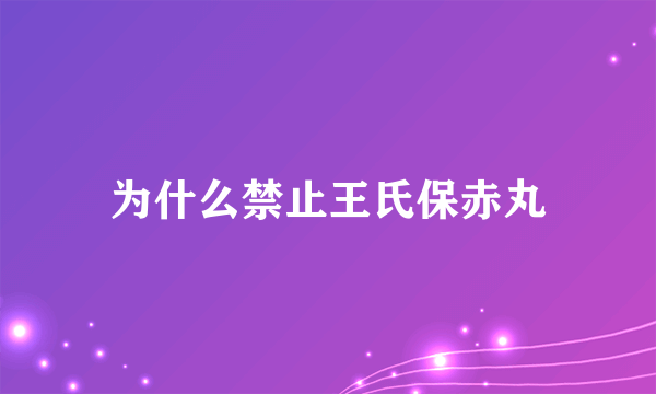 为什么禁止王氏保赤丸