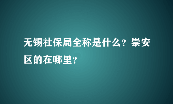 无锡社保局全称是什么？崇安区的在哪里？