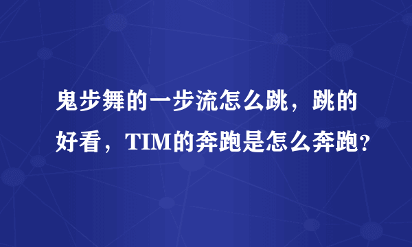 鬼步舞的一步流怎么跳，跳的好看，TIM的奔跑是怎么奔跑？