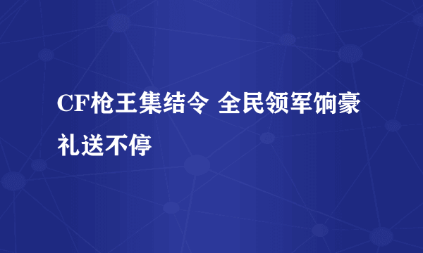 CF枪王集结令 全民领军饷豪礼送不停