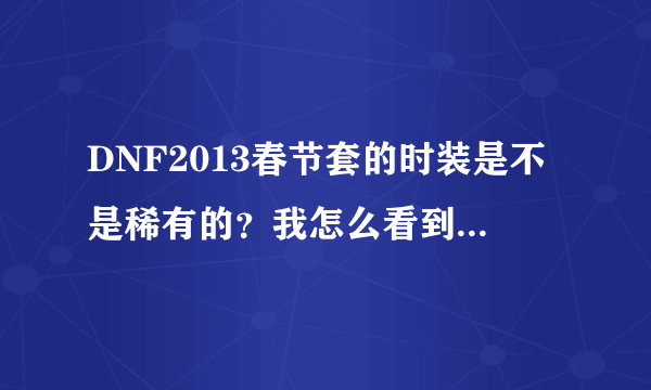 DNF2013春节套的时装是不是稀有的？我怎么看到上面写着稀有的？