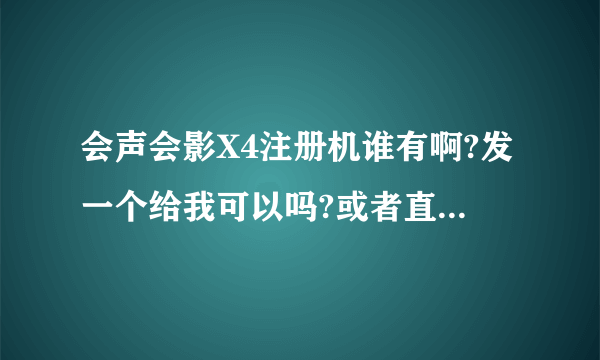 会声会影X4注册机谁有啊?发一个给我可以吗?或者直接告诉一下激活代码也可以,万分致谢,谢谢谢谢谢谢谢