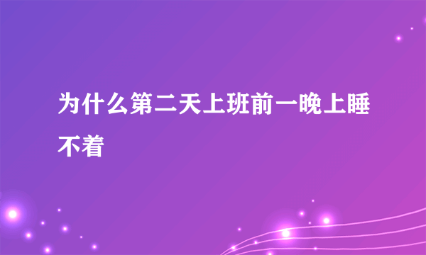 为什么第二天上班前一晚上睡不着