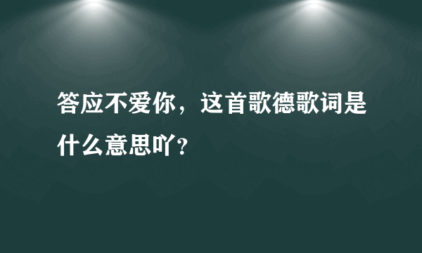 答应不爱你，这首歌德歌词是什么意思吖？