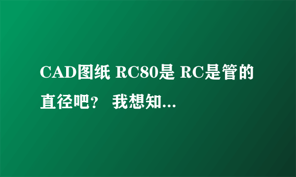 CAD图纸 RC80是 RC是管的直径吧？ 我想知道RC是什么的简写。