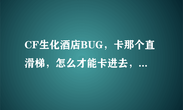 CF生化酒店BUG，卡那个直滑梯，怎么才能卡进去，又不会被抓到呢？