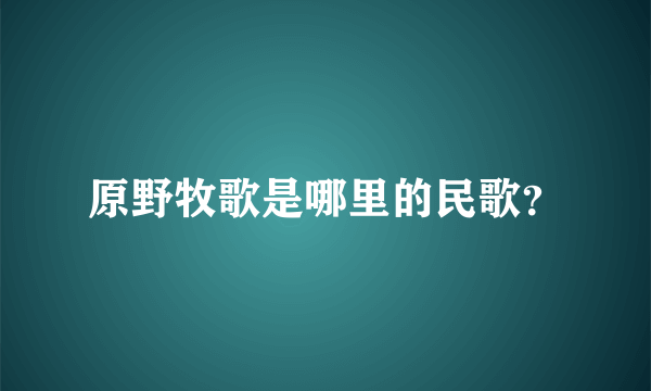 原野牧歌是哪里的民歌？