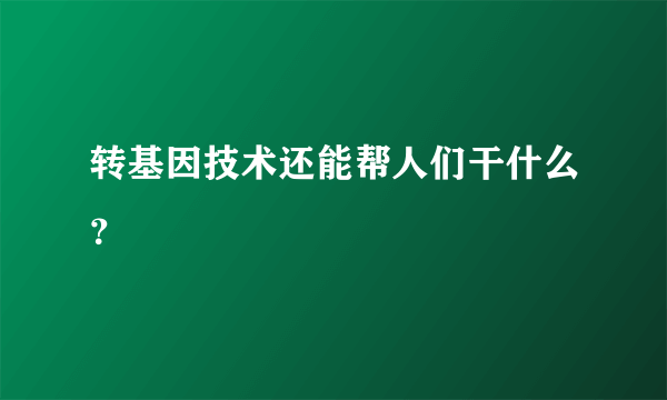 转基因技术还能帮人们干什么？