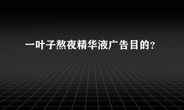 一叶子熬夜精华液广告目的？