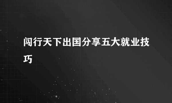 闯行天下出国分享五大就业技巧