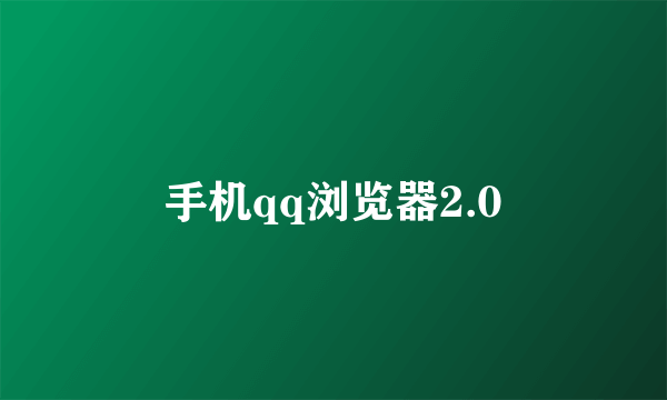 手机qq浏览器2.0