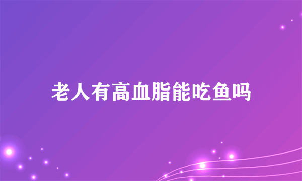 老人有高血脂能吃鱼吗