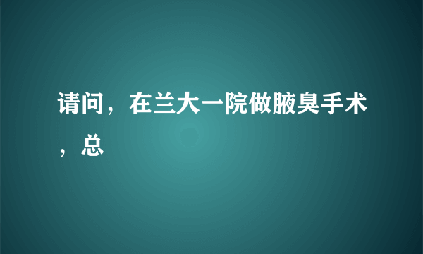 请问，在兰大一院做腋臭手术，总