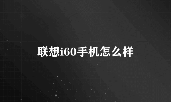 联想i60手机怎么样