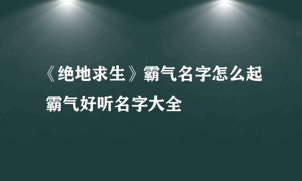 《绝地求生》霸气名字怎么起 霸气好听名字大全