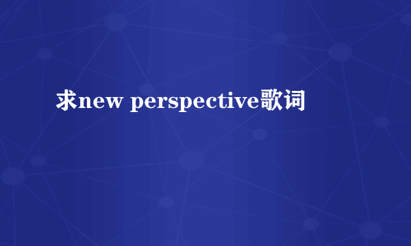 求new perspective歌词