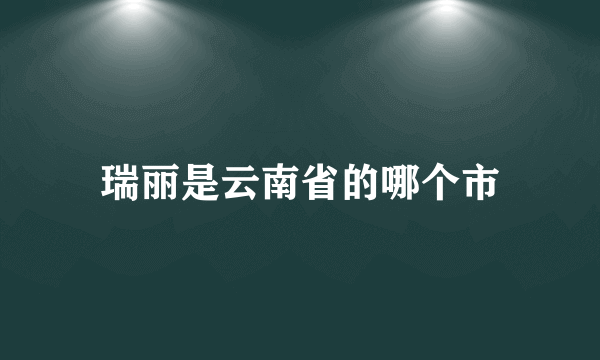 瑞丽是云南省的哪个市