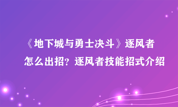 《地下城与勇士决斗》逐风者怎么出招？逐风者技能招式介绍