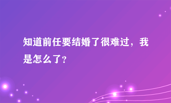 知道前任要结婚了很难过，我是怎么了？