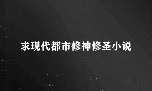 求现代都市修神修圣小说