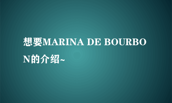 想要MARINA DE BOURBON的介绍~