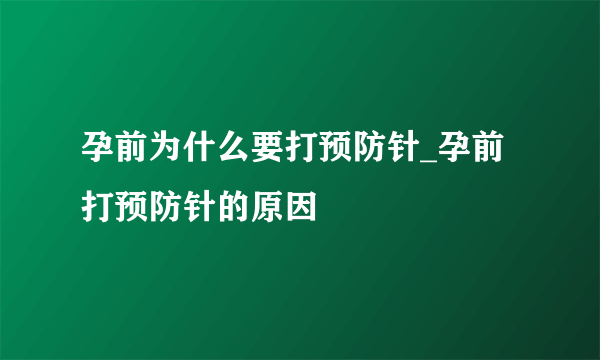 孕前为什么要打预防针_孕前打预防针的原因