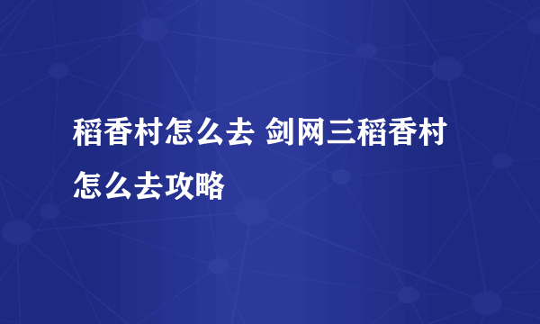 稻香村怎么去 剑网三稻香村怎么去攻略