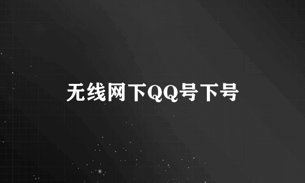 无线网下QQ号下号