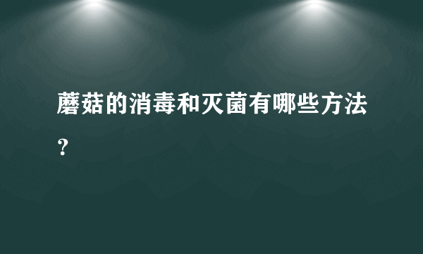 蘑菇的消毒和灭菌有哪些方法？