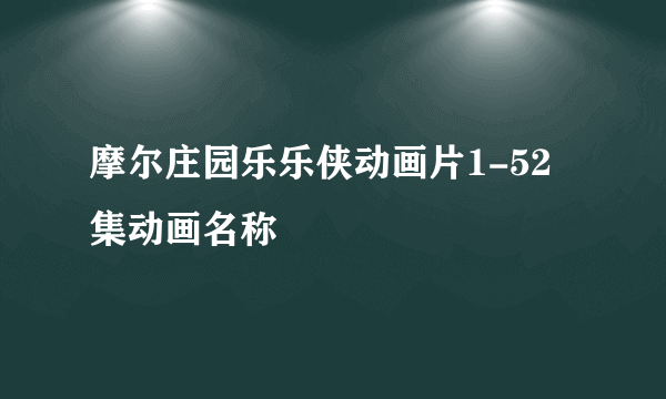 摩尔庄园乐乐侠动画片1-52集动画名称