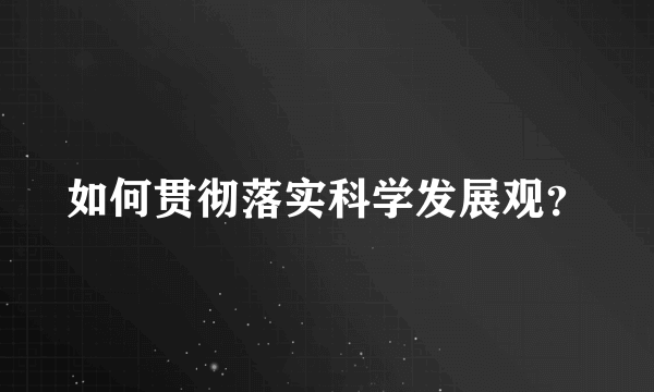 如何贯彻落实科学发展观？