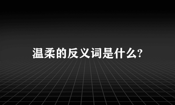 温柔的反义词是什么?