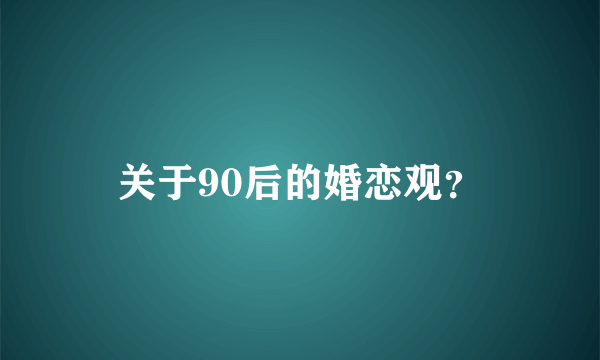 关于90后的婚恋观？