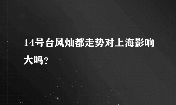 14号台风灿都走势对上海影响大吗？