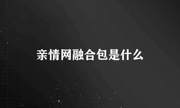 亲情网融合包是什么