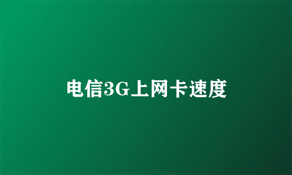 电信3G上网卡速度