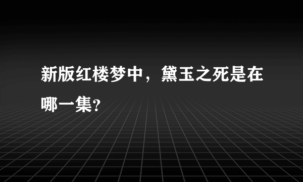 新版红楼梦中，黛玉之死是在哪一集？