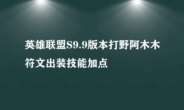 英雄联盟S9.9版本打野阿木木符文出装技能加点