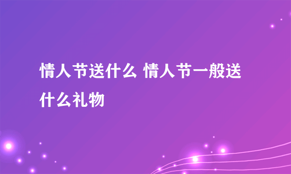 情人节送什么 情人节一般送什么礼物